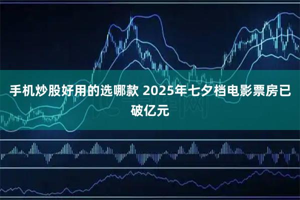 手机炒股好用的选哪款 2025年七夕档电影票房已破亿元