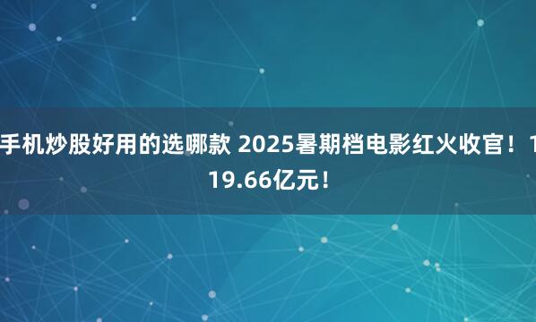 手机炒股好用的选哪款 2025暑期档电影红火收官！119.66亿元！