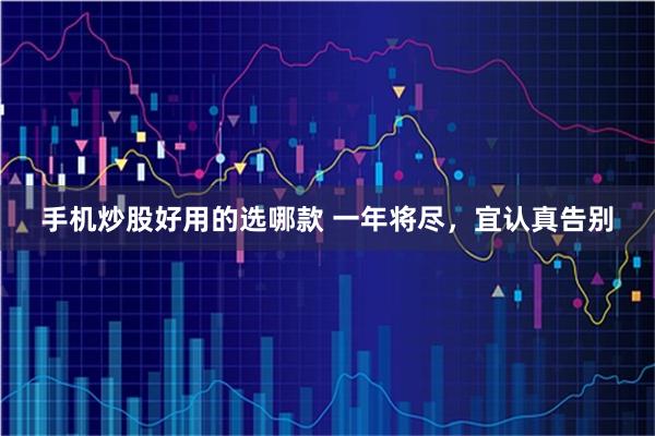 手机炒股好用的选哪款 一年将尽，宜认真告别