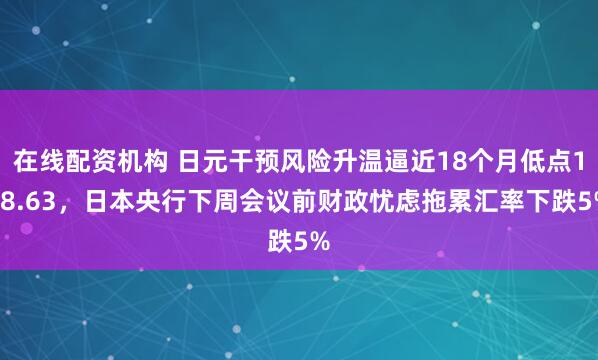 在线配资机构 日元干预风险升温逼近18个月低点158.63，日本央行下周会议前财政忧虑拖累汇率下跌5%