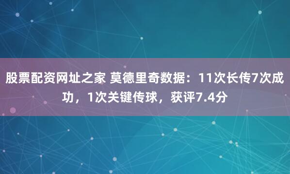 股票配资网址之家 莫德里奇数据：11次长传7次成功，1次关键传球，获评7.4分