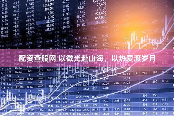 配资查股网 以微光赴山海，以热爱渡岁月