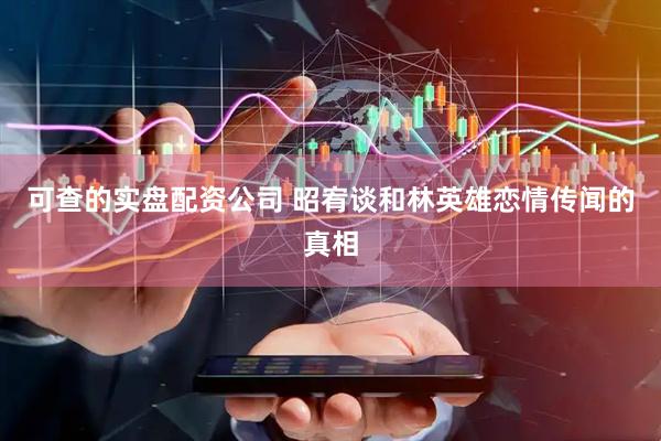 可查的实盘配资公司 昭宥谈和林英雄恋情传闻的真相